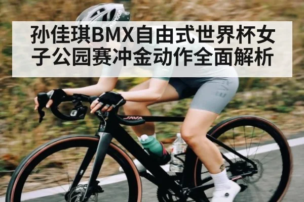 孙佳琪BMX自由式世界杯女子公园赛冲金动作全面解析
