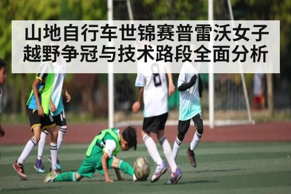山地自行车世锦赛普雷沃女子越野争冠与技术路段全面分析