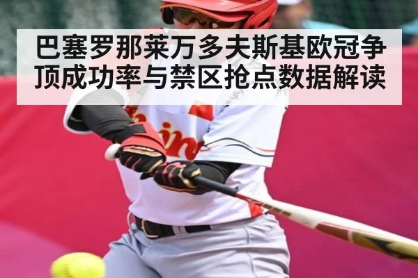 巴塞罗那莱万多夫斯基欧冠争顶成功率与禁区抢点数据解读