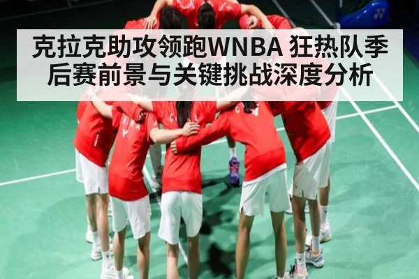 克拉克助攻领跑WNBA 狂热队季后赛前景与关键挑战深度分析