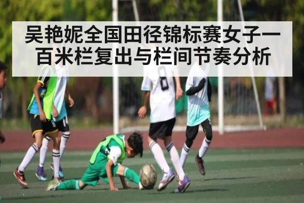 吴艳妮全国田径锦标赛女子一百米栏复出与栏间节奏分析
