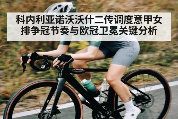科内利亚诺沃沃什二传调度意甲女排争冠节奏与欧冠卫冕关键分析