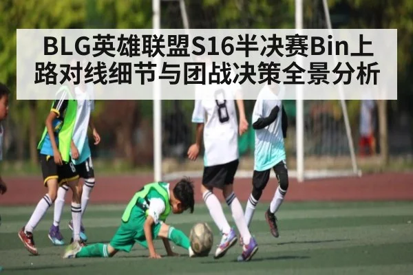 BLG英雄联盟S16半决赛Bin上路对线细节与团战决策全景分析