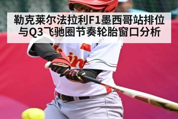 勒克莱尔法拉利F1墨西哥站排位与Q3飞驰圈节奏轮胎窗口分析